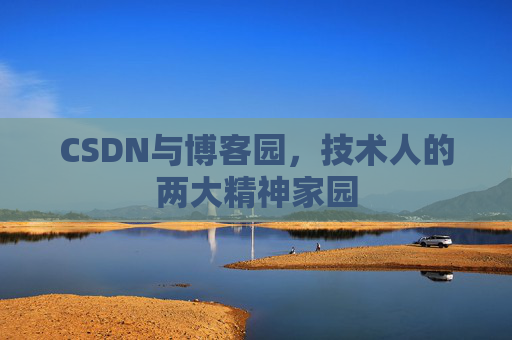 CSDN与博客园,技术人的两大精神家园 CSDN与博客园,技术人的两大精神家园